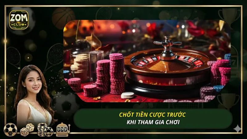 Chốt tiền cược trước khi tham gia chơi