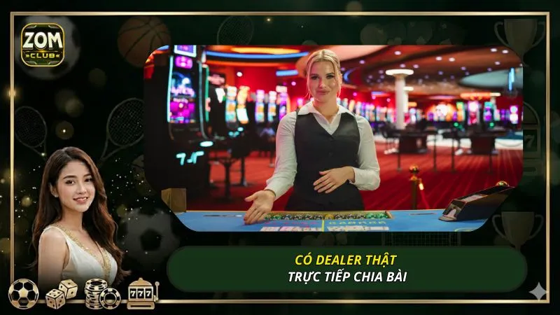 Có dealer thật trực tiếp chia bài