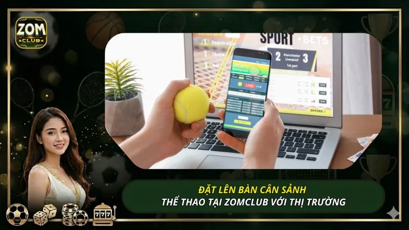 Đặt lên bàn cân sảnh thể thao tại ZOMCLUB với thị trường