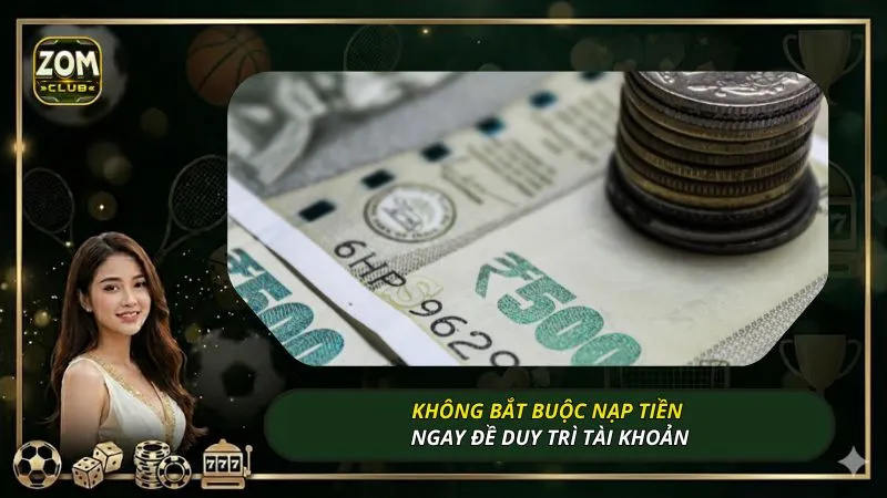Không bắt buộc nạp tiền ngay đề duy trì tài khoản