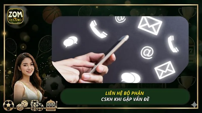Liên hệ bộ phận CSKH khi gặp vấn đề