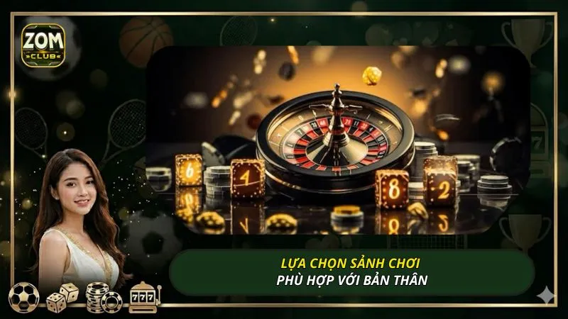 Lựa chọn sảnh chơi phù hợp với bản thân