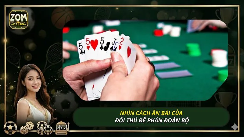 Nhìn cách ăn bài của đối thủ để phán đoán bộ