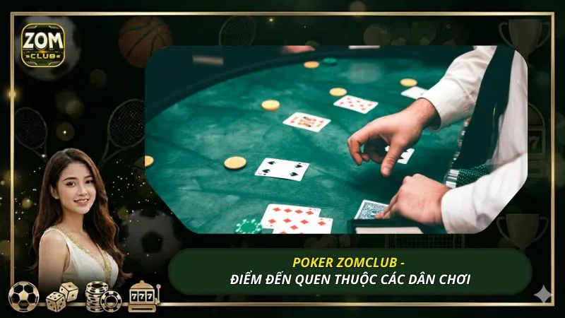 Poker ZOMCLUB - Điểm đến quen thuộc các dân chơi