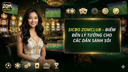 Sicbo ZOMCLUB – Điểm Đến Lý Tưởng Cho Các Dân Sành Sỏi