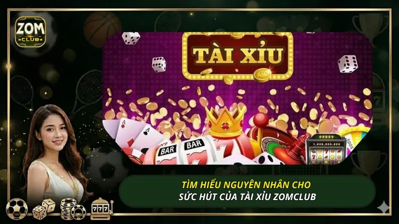 Tìm hiểu nguyên nhân cho sức hút của tài xỉu ZOMCLUB