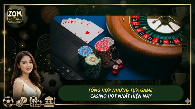Tổng hợp những tựa game casino hot nhất hiện nay