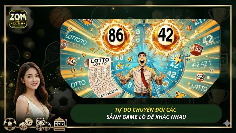Tự do chuyển đổi các sảnh game lô đề khác nhau
